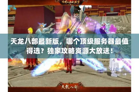 天龙八部最新版,哪个顶级服务器最值得选?独家攻略资源大放送! 天龙八部最新版,哪个顶级服务器最值得选?独家攻略资源大放送!