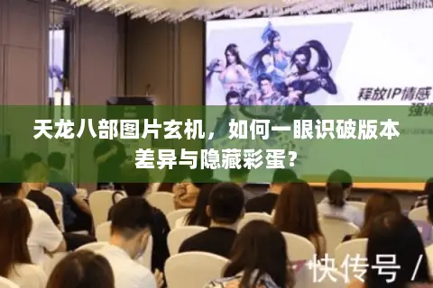 天龙八部图片玄机,如何一眼识破版本差异与隐藏彩蛋? 天龙八部图片玄机,如何一眼识破版本差异与隐藏彩蛋?