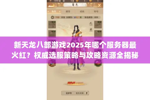 新天龙八部游戏2025年哪个服务器最火红?权威选服策略与攻略资源全揭秘 新天龙八部游戏2025年哪个服务器最火红?权威选服策略与攻略资源全揭秘