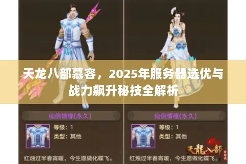 天龙八部慕容,2025年服务器选优与战力飙升秘技全解析 天龙八部慕容,2025年服务器选优与战力飙升秘技全解析