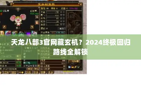 天龙八部3官网藏玄机?2024终极回归路线全解锁 天龙八部3官网藏玄机?2024终极回归路线全解锁