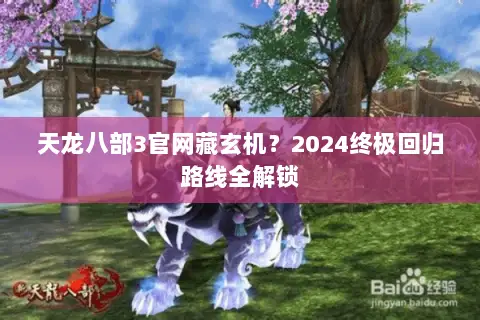天龙八部3官网藏玄机?2024终极回归路线全解锁 天龙八部3官网藏玄机?2024终极回归路线全解锁