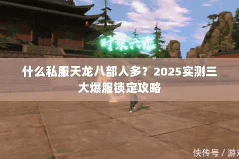 什么私服天龙八部人多?2025实测三大爆服锁定攻略 什么私服天龙八部人多?2025实测三大爆服锁定攻略