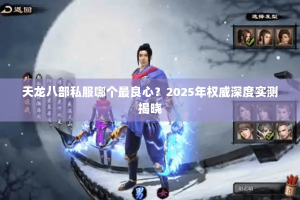 天龙八部私服哪个最良心?2025年权威深度实测揭晓 天龙八部私服哪个最良心?2025年权威深度实测揭晓