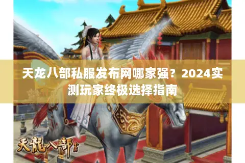天龙八部私服发布网哪家强？2024实测玩家终极选择指南
