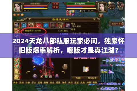 2024天龙八部私服玩家必问,独家怀旧版爆率解析,哪版才是真江湖? 2024天龙八部私服玩家必问,独家怀旧版爆率解析,哪版才是真江湖?