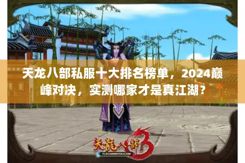 天龙八部私服十大排名榜单,2024巅峰对决,实测哪家才是真江湖? 天龙八部私服十大排名榜单,2024巅峰对决,实测哪家才是真江湖?