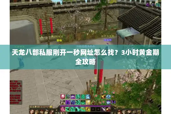 天龙八部私服刚开一秒网址怎么找?3小时黄金期全攻略 天龙八部私服刚开一秒网址怎么找?3小时黄金期全攻略