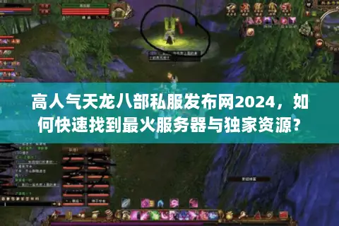 高人气天龙八部私服发布网2024，如何快速找到最火服务器与独家资源？