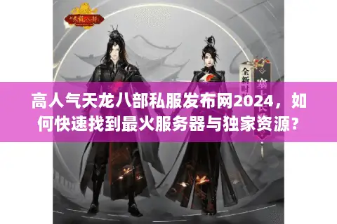 高人气天龙八部私服发布网2024，如何快速找到最火服务器与独家资源？