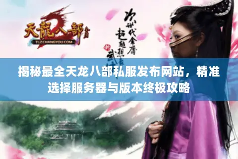 揭秘最全天龙八部私服发布网站,精准选择服务器与版本终极攻略 揭秘最全天龙八部私服发布网站,精准选择服务器与版本终极攻略