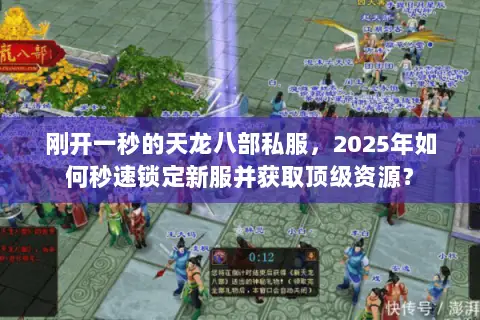 刚开一秒的天龙八部私服,2025年如何秒速锁定新服并获取顶级资源? 刚开一秒的天龙八部私服,2025年如何秒速锁定新服并获取顶级资源?