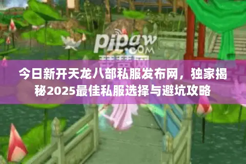 今日新开天龙八部私服发布网,独家揭秘2025最佳私服选择与避坑攻略 今日新开天龙八部私服发布网,独家揭秘2025最佳私服选择与避坑攻略