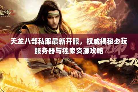 天龙八部私服最新开服,权威揭秘必玩服务器与独家资源攻略 天龙八部私服最新开服,权威揭秘必玩服务器与独家资源攻略