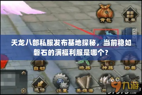 天龙八部私服发布基地探秘,当前稳如磐石的满福利服是哪个? 天龙八部私服发布基地探秘,当前稳如磐石的满福利服是哪个?