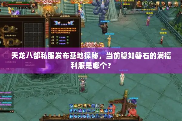 天龙八部私服发布基地探秘,当前稳如磐石的满福利服是哪个? 天龙八部私服发布基地探秘,当前稳如磐石的满福利服是哪个?