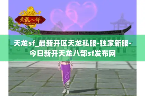 天龙sf_最新开区天龙私服-独家新服-今日新开天龙八部sf发布网 天龙sf_最新开区天龙私服-独家新服-今日新开天龙八部sf发布网