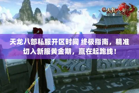 天龙八部私服开区时间 终极指南,精准切入新服黄金期,赢在起跑线! 天龙八部私服开区时间 终极指南,精准切入新服黄金期,赢在起跑线!