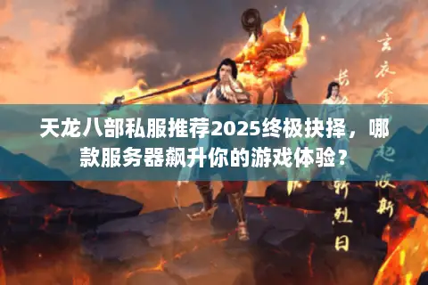 天龙八部私服推荐2025终极抉择,哪款服务器飙升你的游戏体验? 天龙八部私服推荐2025终极抉择,哪款服务器飙升你的游戏体验?