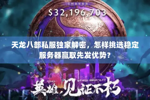 天龙八部私服独家解密,怎样挑选稳定服务器赢取先发优势? 天龙八部私服独家解密,怎样挑选稳定服务器赢取先发优势?