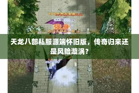 天龙八部私服源端怀旧版,传奇归来还是风险漩涡? 天龙八部私服源端怀旧版,传奇归来还是风险漩涡?