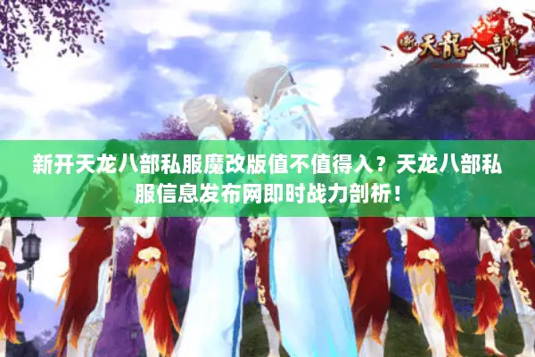 新开天龙八部私服魔改版值不值得入?天龙八部私服信息发布网即时战力剖析! 新开天龙八部私服魔改版值不值得入?天龙八部私服信息发布网即时战力剖析!