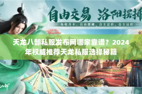 天龙八部私服发布网哪家靠谱?2024年权威推荐天龙私服选择秘籍 天龙八部私服发布网哪家靠谱?2024年权威推荐天龙私服选择秘籍