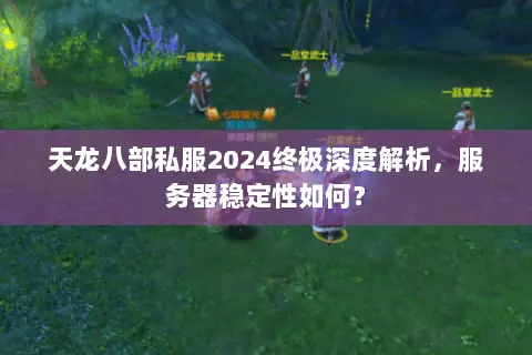 天龙八部私服2024终极深度解析,服务器稳定性如何? 天龙八部私服2024终极深度解析,服务器稳定性如何?