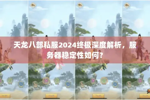 天龙八部私服2024终极深度解析,服务器稳定性如何? 天龙八部私服2024终极深度解析,服务器稳定性如何?