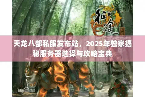 天龙八部私服发布站,2025年独家揭秘服务器选择与攻略宝典 天龙八部私服发布站,2025年独家揭秘服务器选择与攻略宝典