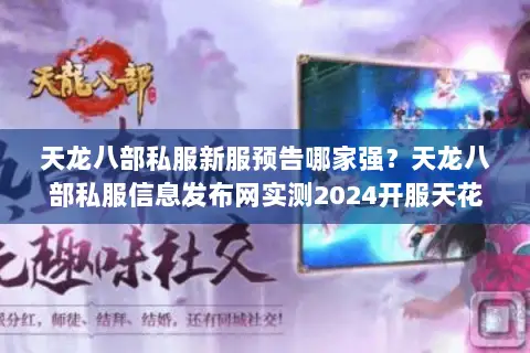 天龙八部私服新服预告哪家强?天龙八部私服信息发布网实测2024开服天花板推荐 天龙八部私服新服预告哪家强?天龙八部私服信息发布网实测2024开服天花板推荐