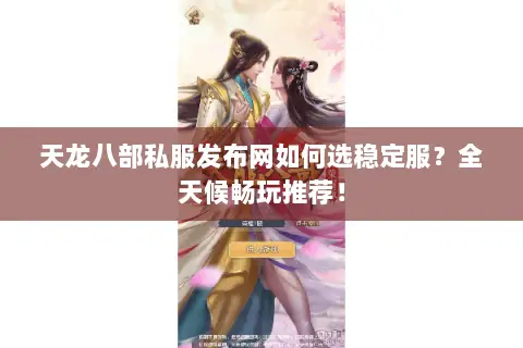 天龙八部私服发布网如何选稳定服?全天候畅玩推荐! 天龙八部私服发布网如何选稳定服?全天候畅玩推荐!