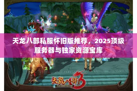 天龙八部私服怀旧版推荐,2025顶级服务器与独家资源宝库 天龙八部私服怀旧版推荐,2025顶级服务器与独家资源宝库