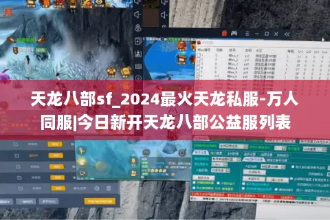 天龙八部sf_2024最火天龙私服-万人同服|今日新开天龙八部公益服列表