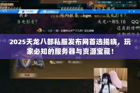 2025天龙八部私服发布网首选揭晓，玩家必知的服务器与资源宝藏！
