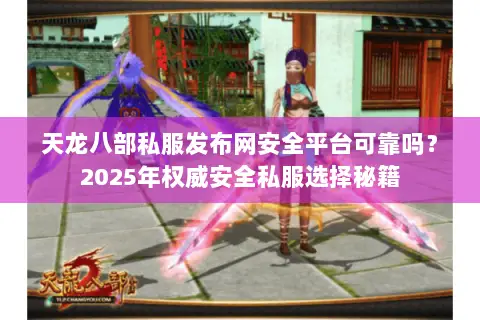 天龙八部私服发布网安全平台可靠吗?2025年权威安全私服选择秘籍 天龙八部私服发布网安全平台可靠吗?2025年权威安全私服选择秘籍