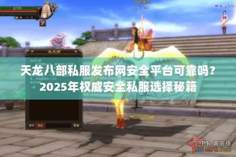 天龙八部私服发布网安全平台可靠吗?2025年权威安全私服选择秘籍 天龙八部私服发布网安全平台可靠吗?2025年权威安全私服选择秘籍