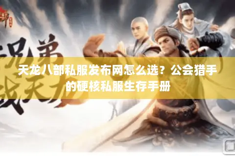 天龙八部私服发布网怎么选?公会猎手的硬核私服生存手册 天龙八部私服发布网怎么选?公会猎手的硬核私服生存手册