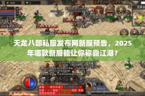 天龙八部私服发布网新服预告,2025年哪款新服能让你称霸江湖? 天龙八部私服发布网新服预告,2025年哪款新服能让你称霸江湖?