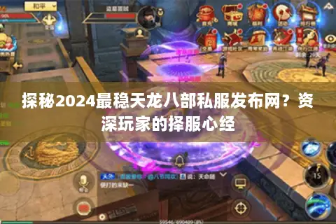 探秘2024最稳天龙八部私服发布网?资深玩家的择服心经 探秘2024最稳天龙八部私服发布网?资深玩家的择服心经