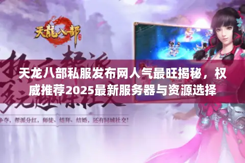 天龙八部私服发布网人气最旺揭秘，权威推荐2025最新服务器与资源选择