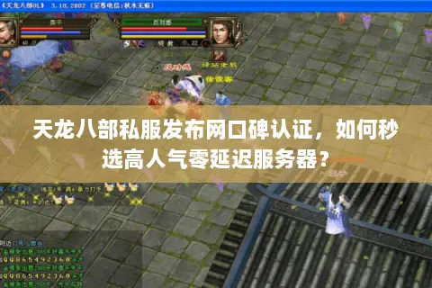 天龙八部私服发布网口碑认证,如何秒选高人气零延迟服务器? 天龙八部私服发布网口碑认证,如何秒选高人气零延迟服务器?