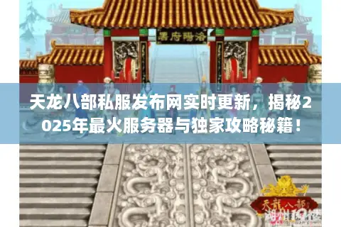 天龙八部私服发布网实时更新,揭秘2025年最火服务器与独家攻略秘籍! 天龙八部私服发布网实时更新,揭秘2025年最火服务器与独家攻略秘籍!