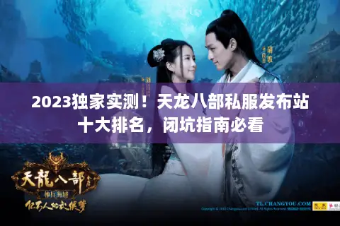 2023独家实测!天龙八部私服发布站十大排名,闭坑指南必看 2023独家实测!天龙八部私服发布站十大排名,闭坑指南必看