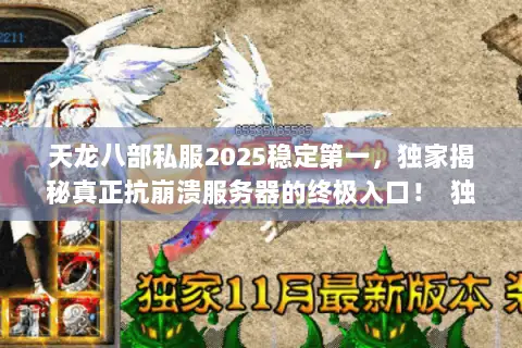 天龙八部私服2025稳定第一,独家揭秘真正抗崩溃服务器的终极入口! 独立首行,字符数,15) 天龙八部私服2025稳定第一,独家揭秘真正抗崩溃服务器的终极入口! 独立首行,字符数,15)