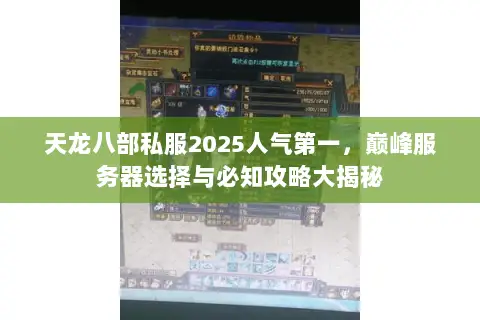 天龙八部私服2025人气第一,巅峰服务器选择与必知攻略大揭秘 天龙八部私服2025人气第一,巅峰服务器选择与必知攻略大揭秘