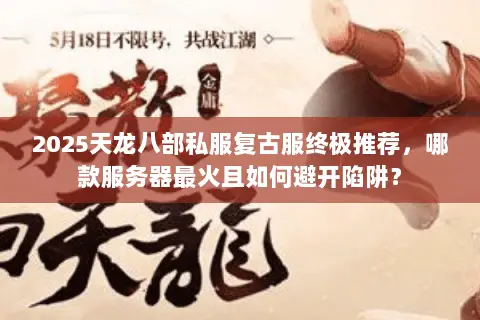 2025天龙八部私服复古服终极推荐，哪款服务器最火且如何避开陷阱？