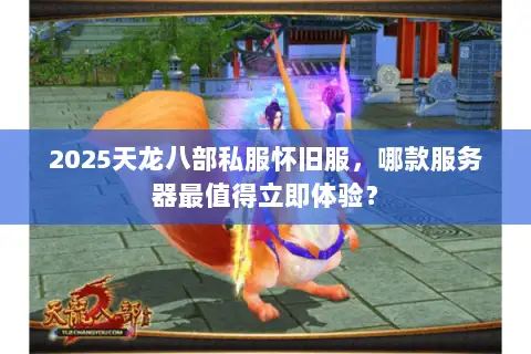 2025天龙八部私服怀旧服，哪款服务器最值得立即体验？