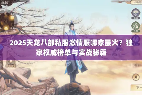 2025天龙八部私服激情服哪家最火?独家权威榜单与实战秘籍 2025天龙八部私服激情服哪家最火?独家权威榜单与实战秘籍