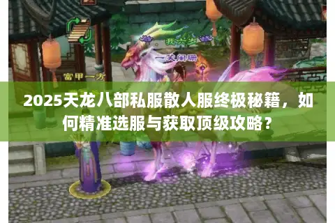 2025天龙八部私服散人服终极秘籍，如何精准选服与获取顶级攻略？